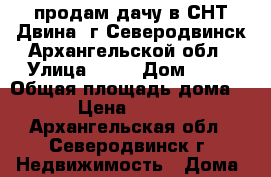 продам дачу в СНТ-Двина 1г Северодвинск Архангельской обл › Улица ­ 12 › Дом ­ 11 › Общая площадь дома ­ 60 › Цена ­ 650 000 - Архангельская обл., Северодвинск г. Недвижимость » Дома, коттеджи, дачи продажа   